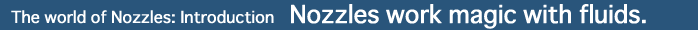 The world of Nozzles: Introduction - Nozzles work magic with fluids.